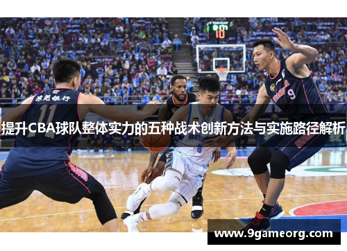提升CBA球队整体实力的五种战术创新方法与实施路径解析 提升CBA球队整体实力的五种战术创新方法与实施路径解析