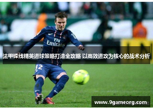 法甲锋线精英进球策略打造全攻略 以高效进攻为核心的战术分析