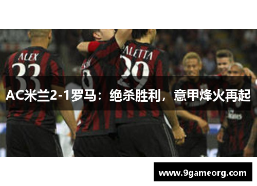 AC米兰2-1罗马：绝杀胜利，意甲烽火再起