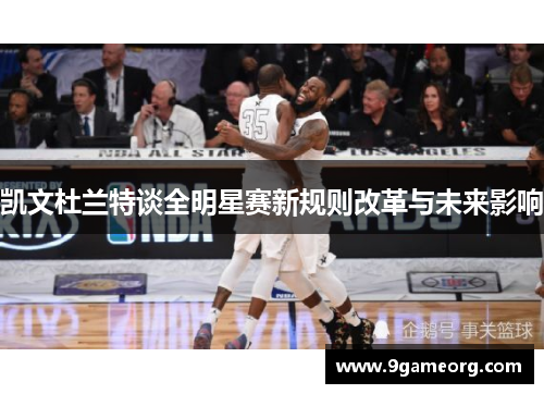 凯文杜兰特谈全明星赛新规则改革与未来影响