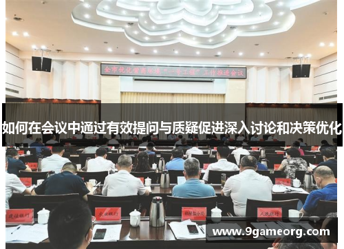 如何在会议中通过有效提问与质疑促进深入讨论和决策优化
