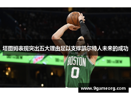 塔图姆表现突出五大理由足以支撑凯尔特人未来的成功