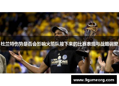 杜兰特伤势是否会影响火箭队接下来的比赛表现与战略调整 杜兰特伤势是否会影响火箭队接下来的比赛表现与战略调整