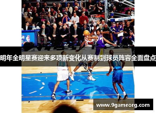 明年全明星赛迎来多项新变化从赛制到球员阵容全面盘点 明年全明星赛迎来多项新变化从赛制到球员阵容全面盘点