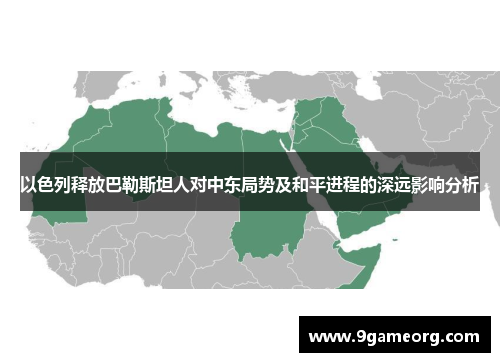 以色列释放巴勒斯坦人对中东局势及和平进程的深远影响分析 以色列释放巴勒斯坦人对中东局势及和平进程的深远影响分析