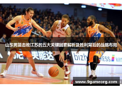 山东男篮击败江苏的五大关键因素解析及胜利背后的战略布局