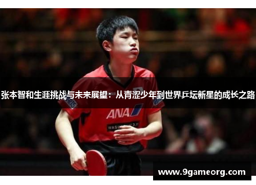 张本智和生涯挑战与未来展望：从青涩少年到世界乒坛新星的成长之路