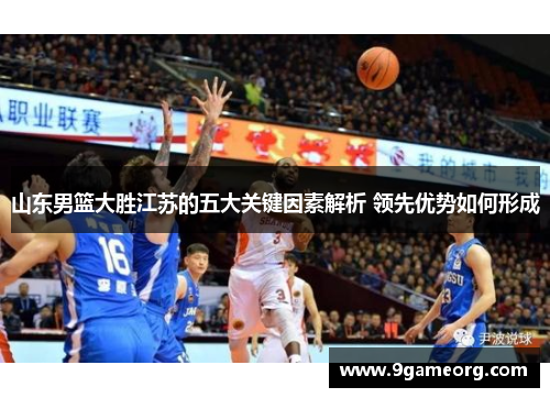 山东男篮大胜江苏的五大关键因素解析 领先优势如何形成