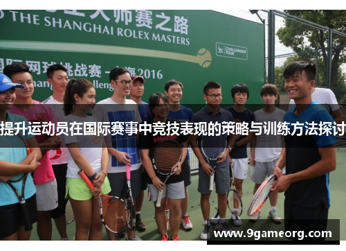 提升运动员在国际赛事中竞技表现的策略与训练方法探讨