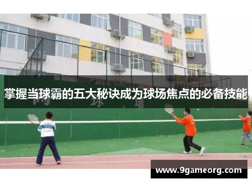 掌握当球霸的五大秘诀成为球场焦点的必备技能