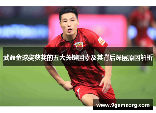 武磊金球奖获奖的五大关键因素及其背后深层原因解析