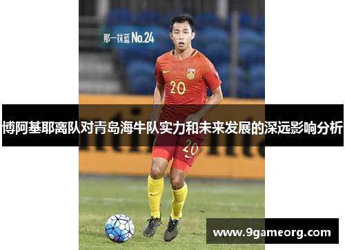 博阿基耶离队对青岛海牛队实力和未来发展的深远影响分析 博阿基耶离队对青岛海牛队实力和未来发展的深远影响分析