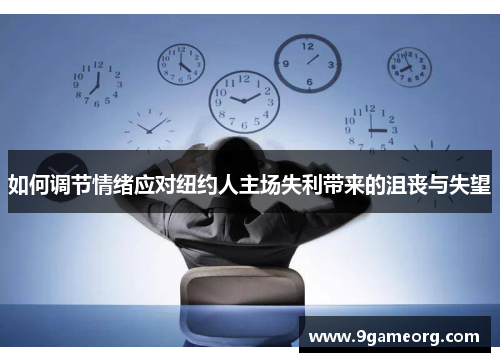 如何调节情绪应对纽约人主场失利带来的沮丧与失望 如何调节情绪应对纽约人主场失利带来的沮丧与失望