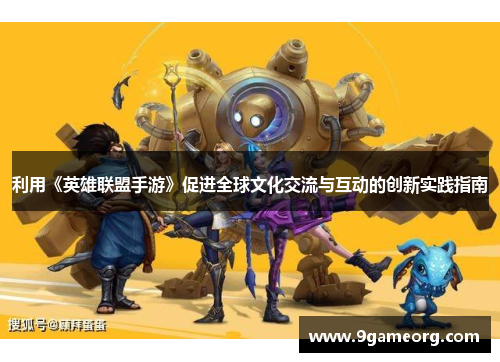利用《英雄联盟手游》促进全球文化交流与互动的创新实践指南
