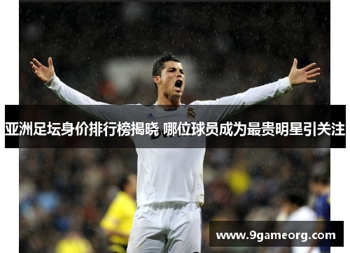 亚洲足坛身价排行榜揭晓 哪位球员成为最贵明星引关注 亚洲足坛身价排行榜揭晓 哪位球员成为最贵明星引关注