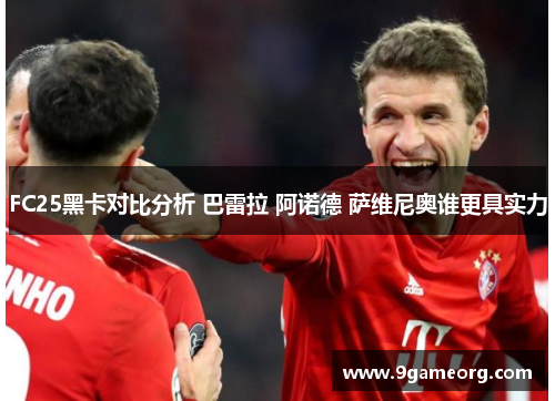 FC25黑卡对比分析 巴雷拉 阿诺德 萨维尼奥谁更具实力