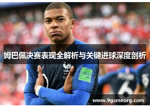 姆巴佩决赛表现全解析与关键进球深度剖析 姆巴佩决赛表现全解析与关键进球深度剖析