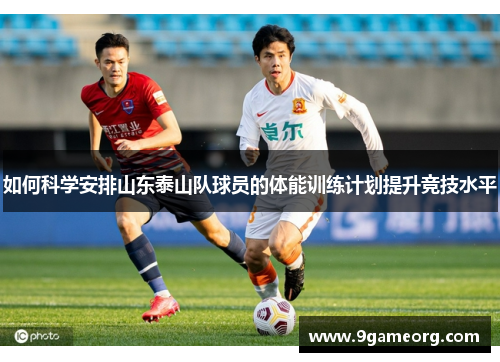 如何科学安排山东泰山队球员的体能训练计划提升竞技水平