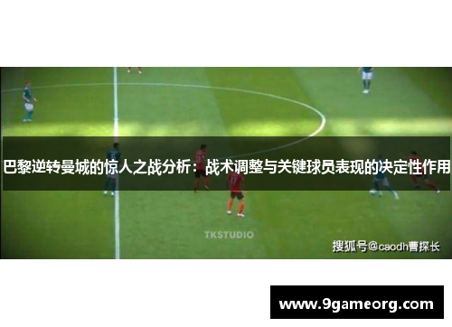 巴黎逆转曼城的惊人之战分析：战术调整与关键球员表现的决定性作用