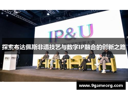 探索布达佩斯非遗技艺与数字IP融合的创新之路