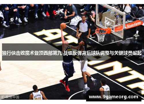 独行侠击败魔术登顶西部第九 战绩反弹背后球队调整与关键球员崛起 独行侠击败魔术登顶西部第九 战绩反弹背后球队调整与关键球员崛起