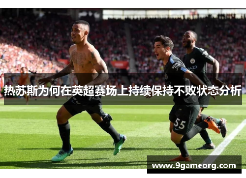 热苏斯为何在英超赛场上持续保持不败状态分析 热苏斯为何在英超赛场上持续保持不败状态分析