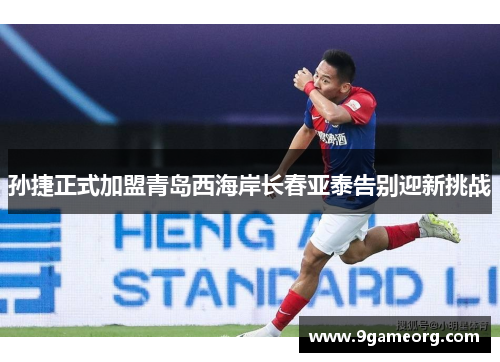孙捷正式加盟青岛西海岸长春亚泰告别迎新挑战 孙捷正式加盟青岛西海岸长春亚泰告别迎新挑战