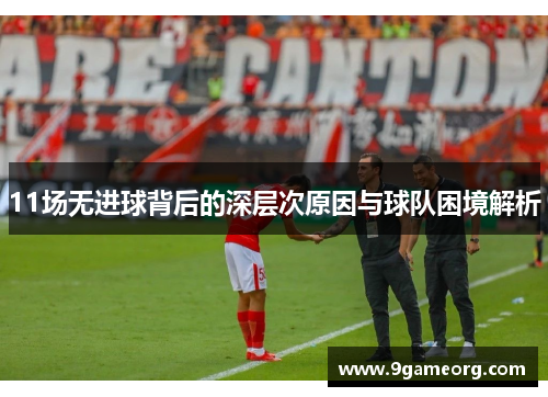 11场无进球背后的深层次原因与球队困境解析