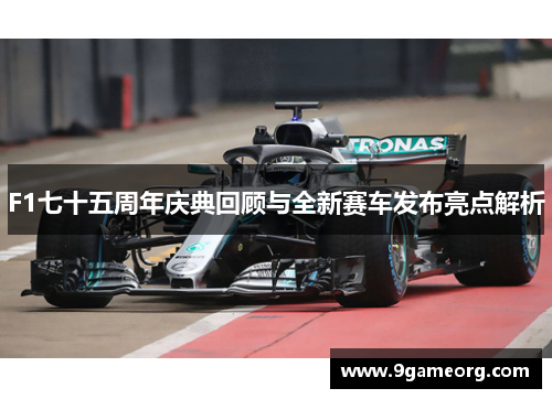 F1七十五周年庆典回顾与全新赛车发布亮点解析 F1七十五周年庆典回顾与全新赛车发布亮点解析