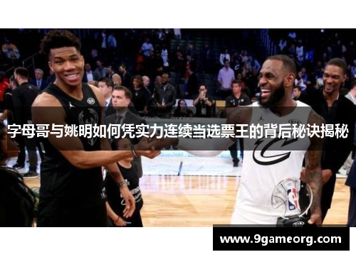 字母哥与姚明如何凭实力连续当选票王的背后秘诀揭秘 字母哥与姚明如何凭实力连续当选票王的背后秘诀揭秘