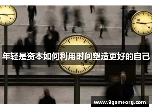 年轻是资本如何利用时间塑造更好的自己 年轻是资本如何利用时间塑造更好的自己