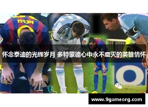 怀念泰迪的光辉岁月 多特蒙德心中永不磨灭的英雄情怀 怀念泰迪的光辉岁月 多特蒙德心中永不磨灭的英雄情怀