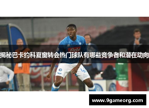 揭秘巴卡约科夏窗转会热门球队有哪些竞争者和潜在动向