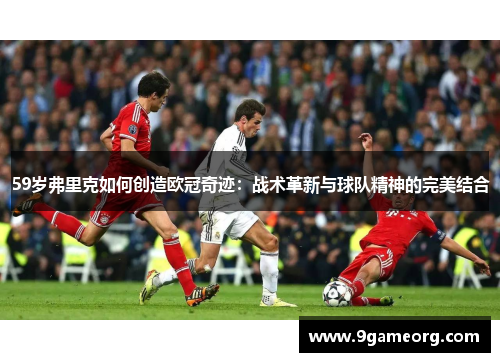 59岁弗里克如何创造欧冠奇迹：战术革新与球队精神的完美结合