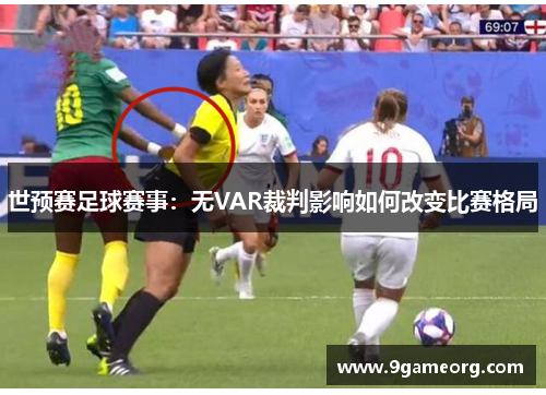 世预赛足球赛事:无VAR裁判影响如何改变比赛格局 世预赛足球赛事:无VAR裁判影响如何改变比赛格局