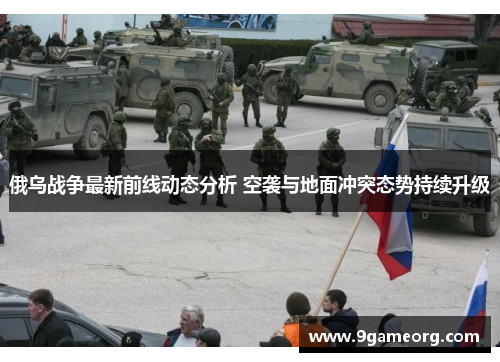 俄乌战争最新前线动态分析 空袭与地面冲突态势持续升级 俄乌战争最新前线动态分析 空袭与地面冲突态势持续升级