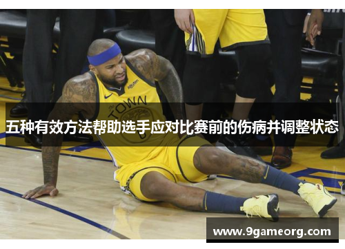 五种有效方法帮助选手应对比赛前的伤病并调整状态 五种有效方法帮助选手应对比赛前的伤病并调整状态