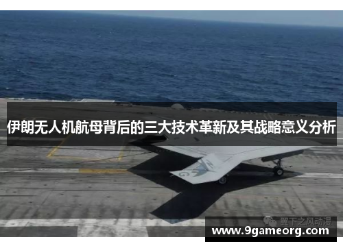 伊朗无人机航母背后的三大技术革新及其战略意义分析
