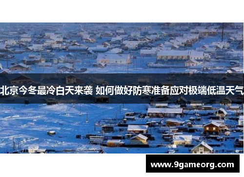 北京今冬最冷白天来袭 如何做好防寒准备应对极端低温天气 北京今冬最冷白天来袭 如何做好防寒准备应对极端低温天气