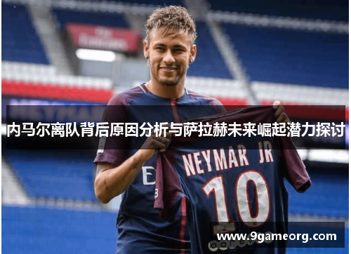 内马尔离队背后原因分析与萨拉赫未来崛起潜力探讨