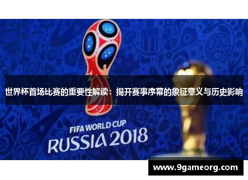 世界杯首场比赛的重要性解读:揭开赛事序幕的象征意义与历史影响 世界杯首场比赛的重要性解读:揭开赛事序幕的象征意义与历史影响