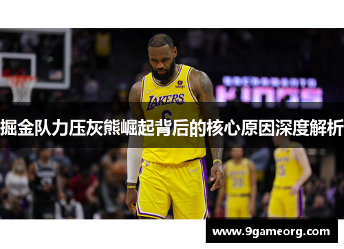 掘金队力压灰熊崛起背后的核心原因深度解析 掘金队力压灰熊崛起背后的核心原因深度解析