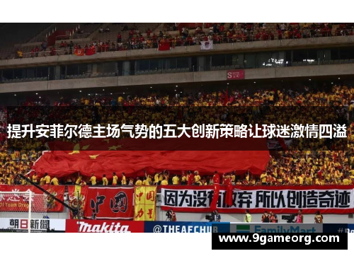提升安菲尔德主场气势的五大创新策略让球迷激情四溢 提升安菲尔德主场气势的五大创新策略让球迷激情四溢