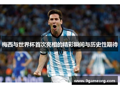 梅西与世界杯首次亮相的精彩瞬间与历史性期待 梅西与世界杯首次亮相的精彩瞬间与历史性期待