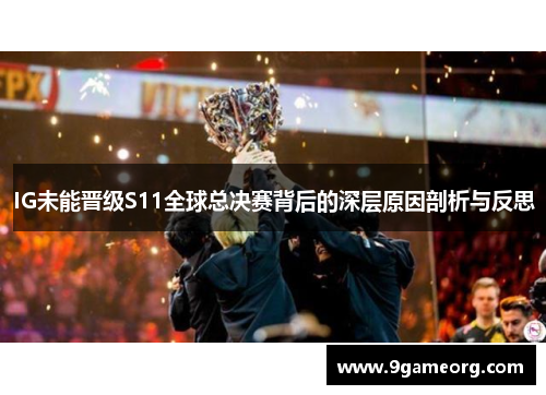 IG未能晋级S11全球总决赛背后的深层原因剖析与反思