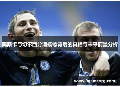 奥斯卡与切尔西分道扬镳背后的真相与未来前景分析 奥斯卡与切尔西分道扬镳背后的真相与未来前景分析