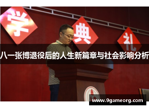 八一张博退役后的人生新篇章与社会影响分析