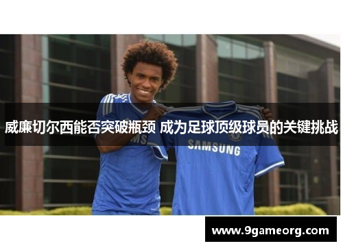 威廉切尔西能否突破瓶颈 成为足球顶级球员的关键挑战