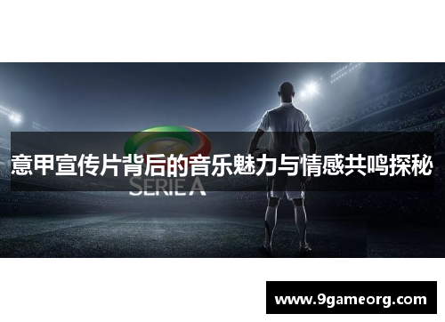 意甲宣传片背后的音乐魅力与情感共鸣探秘