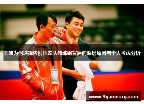 王皓为何选择告别国家队教练组背后的深层原因与个人考虑分析 王皓为何选择告别国家队教练组背后的深层原因与个人考虑分析